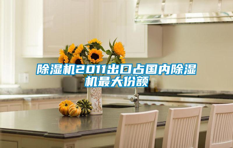 除濕機2011出口占國內除濕機最大份額
