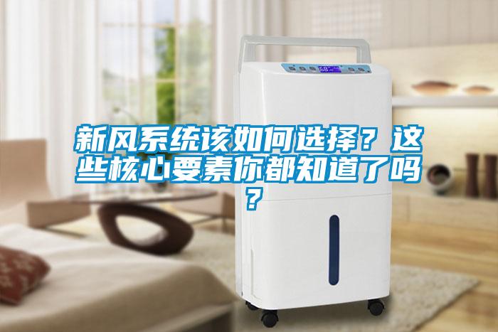 新風系統該如何選擇？這些核心要素你都知道了嗎？