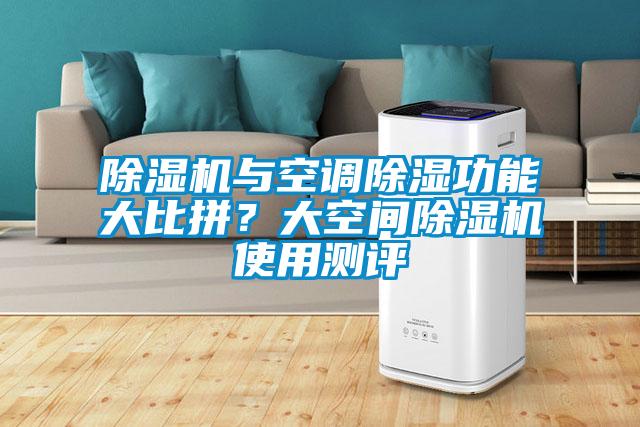 除濕機(jī)與空調(diào)除濕功能大比拼？大空間除濕機(jī)使用測(cè)評(píng)