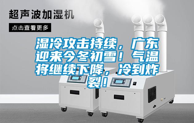 濕冷攻擊持續(xù)，廣東迎來今冬初雪！氣溫將繼續(xù)下降，冷到炸裂！