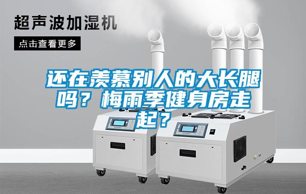 還在羨慕別人的大長腿嗎？梅雨季健身房走起？