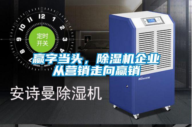 贏字當頭,除濕機企業從營銷走向贏銷