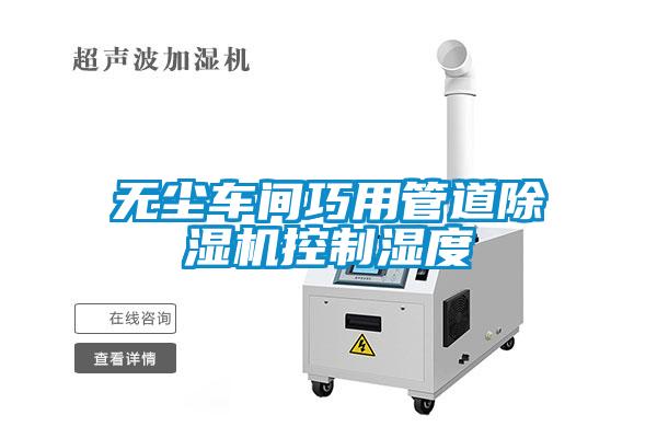 無(wú)塵車(chē)間巧用管道除濕機(jī)控制濕度