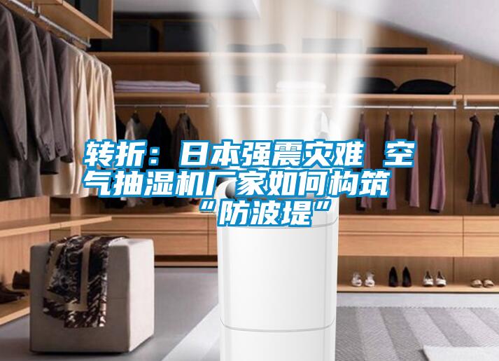 轉(zhuǎn)折：日本強震災(zāi)難 空氣抽濕機廠家如何構(gòu)筑“防波堤”