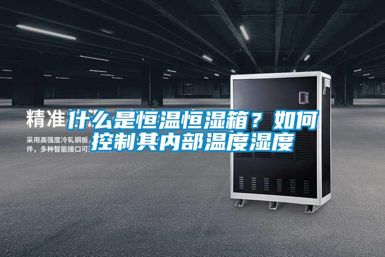 什么是恒溫恒濕箱？如何控制其內(nèi)部溫度濕度