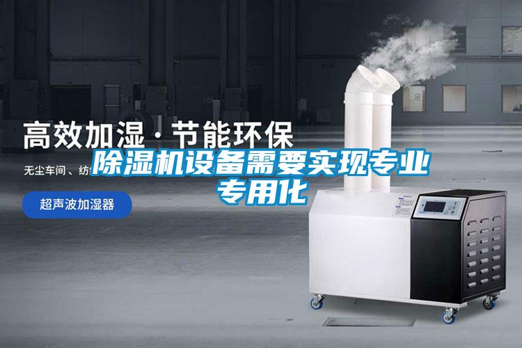 除濕機(jī)設(shè)備需要實(shí)現(xiàn)專業(yè)專用化