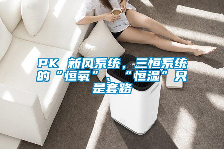 PK 新風系統，三恒系統的“恒氧”、“恒濕”只是套路