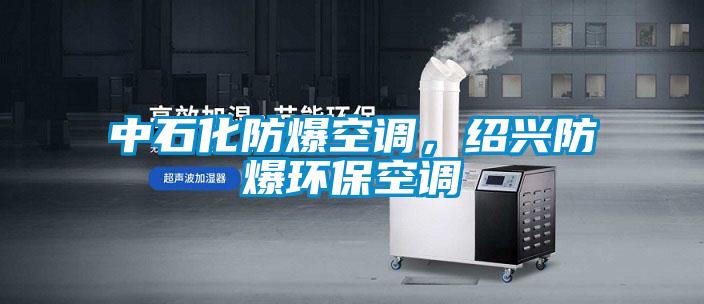 中石化防爆空調(diào)，紹興防爆環(huán)保空調(diào)
