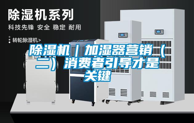 除濕機｜加濕器營銷（二）消費者引導才是關(guān)鍵