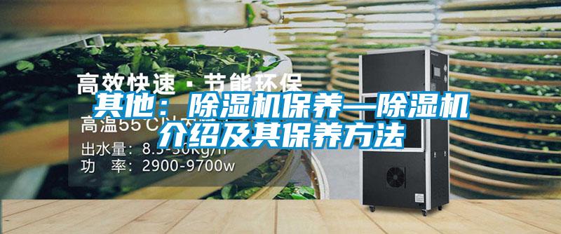 其他：除濕機保養(yǎng)—除濕機介紹及其保養(yǎng)方法