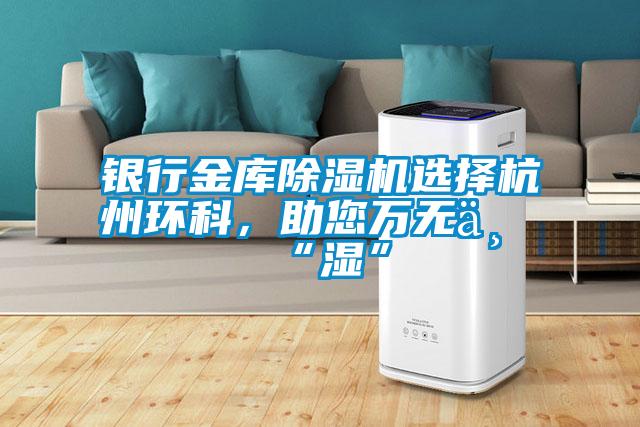 銀行金庫除濕機選擇杭州環科，助您萬無一“濕”