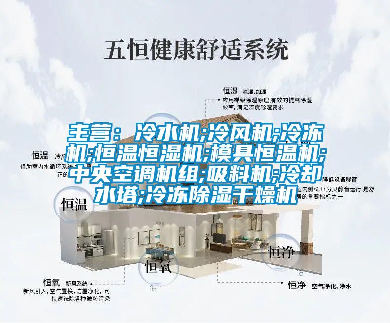 主營：冷水機;冷風(fēng)機;冷凍機;恒溫恒濕機;模具恒溫機;中央空調(diào)機組;吸料機;冷卻水塔;冷凍除濕干燥機