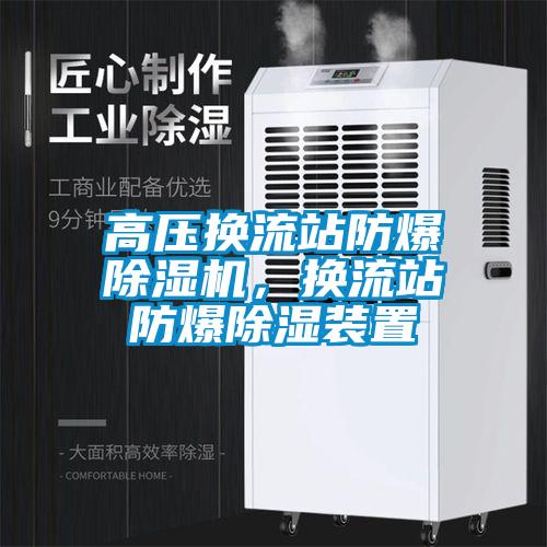 高壓換流站防爆除濕機，換流站防爆除濕裝置