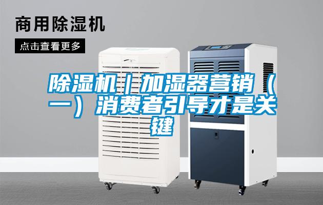 除濕機｜加濕器營銷（一）消費者引導才是關鍵
