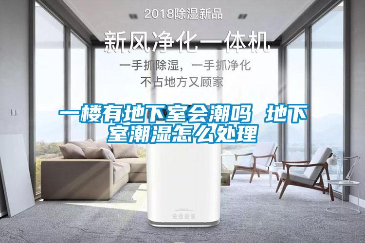 一樓有地下室會(huì)潮嗎 地下室潮濕怎么處理