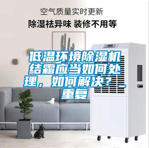 低溫環境除濕機結霜應當如何處理，如何解決？_重復