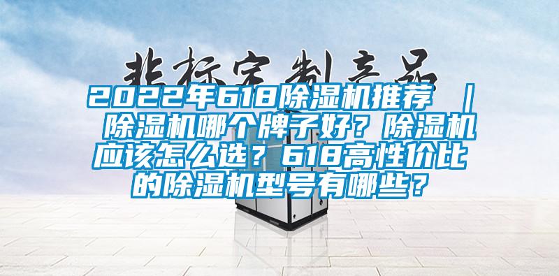 2022年618除濕機(jī)推薦 ｜ 除濕機(jī)哪個(gè)牌子好？除濕機(jī)應(yīng)該怎么選？618高性價(jià)比的除濕機(jī)型號有哪些？