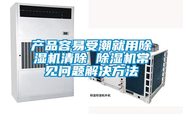 產(chǎn)品容易受潮就用除濕機(jī)清除 除濕機(jī)常見問(wèn)題解決方法