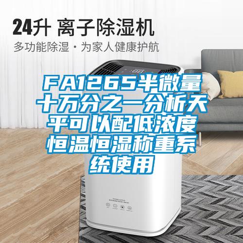 FA1265半微量十萬(wàn)分之一分析天平可以配低濃度恒溫恒濕稱重系統(tǒng)使用
