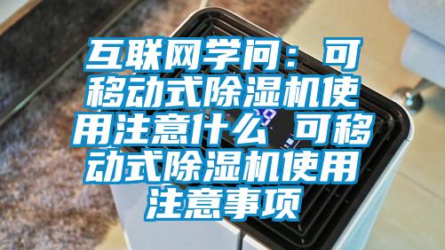 互聯(lián)網(wǎng)學(xué)問：可移動(dòng)式除濕機(jī)使用注意什么 可移動(dòng)式除濕機(jī)使用注意事項(xiàng)