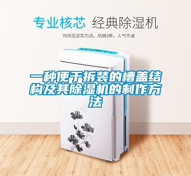 一種便于拆裝的槽蓋結構及其除濕機的制作方法