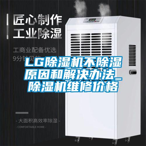 LG除濕機(jī)不除濕原因和解決辦法_除濕機(jī)維修價(jià)格