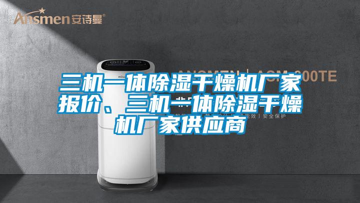 三機(jī)一體除濕干燥機(jī)廠家報價、三機(jī)一體除濕干燥機(jī)廠家供應(yīng)商