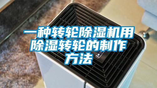 一種轉(zhuǎn)輪除濕機用除濕轉(zhuǎn)輪的制作方法