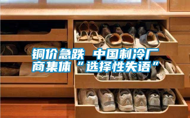 銅價(jià)急跌 中國(guó)制冷廠商集體“選擇性失語”