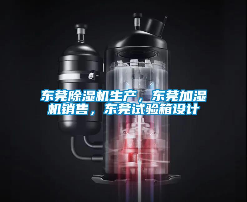 東莞除濕機生產，東莞加濕機銷售，東莞試驗箱設計