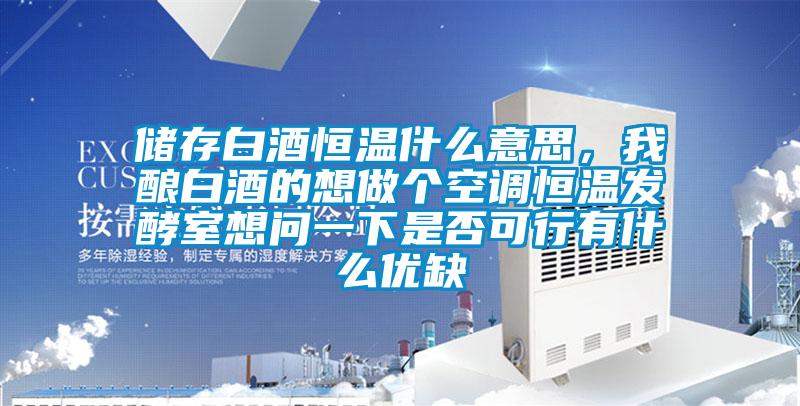 儲存白酒恒溫什么意思，我釀白酒的想做個空調(diào)恒溫發(fā)酵室想問一下是否可行有什么優(yōu)缺