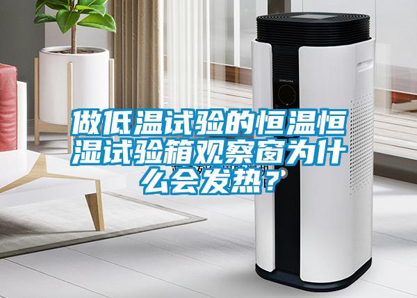 做低溫試驗(yàn)的恒溫恒濕試驗(yàn)箱觀察窗為什么會(huì)發(fā)熱？
