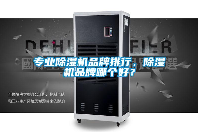專業(yè)除濕機品牌排行，除濕機品牌哪個好？