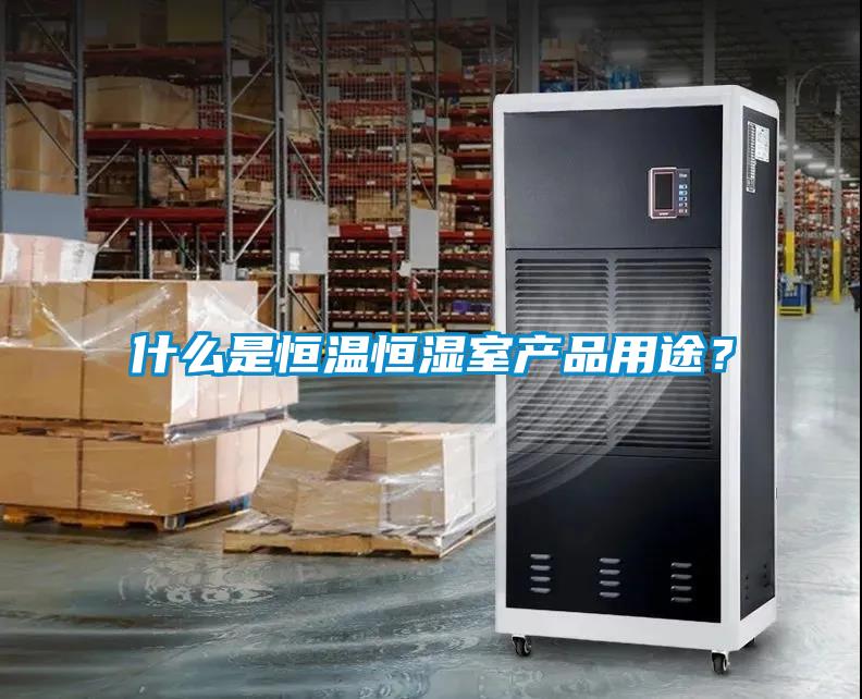 什么是恒溫恒濕室產(chǎn)品用途？