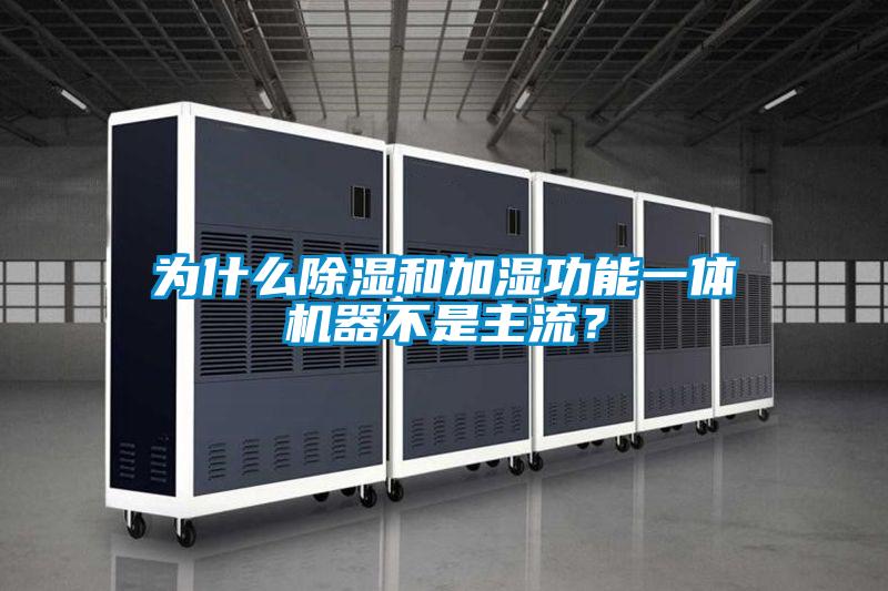 為什么除濕和加濕功能一體機器不是主流？