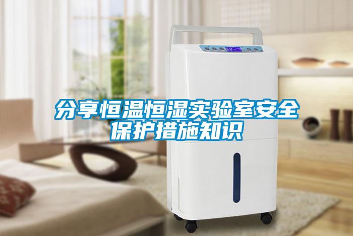 分享恒溫恒濕實(shí)驗(yàn)室安全保護(hù)措施知識