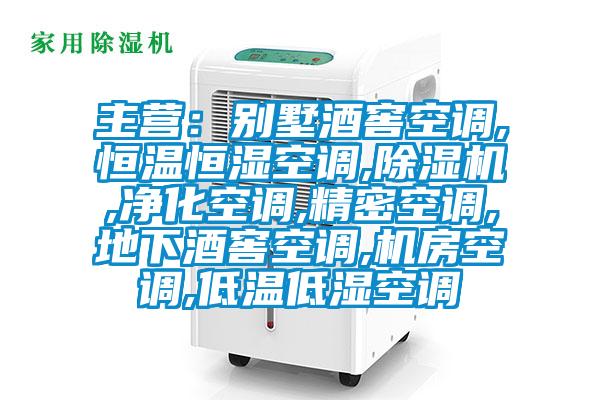主營：別墅酒窖空調,恒溫恒濕空調,除濕機,凈化空調,精密空調,地下酒窖空調,機房空調,低溫低濕空調