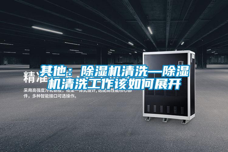 其他：除濕機(jī)清洗—除濕機(jī)清洗工作該如何展開(kāi)