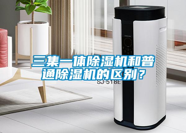 三集一體除濕機和普通除濕機的區別？