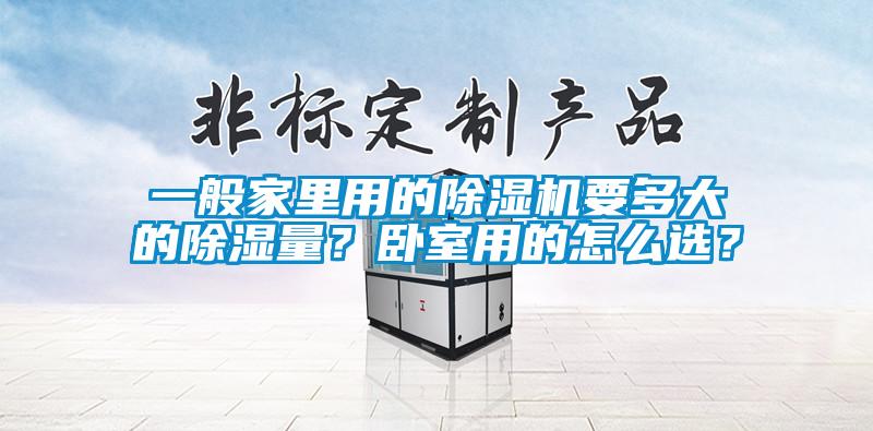 一般家里用的除濕機(jī)要多大的除濕量？臥室用的怎么選？