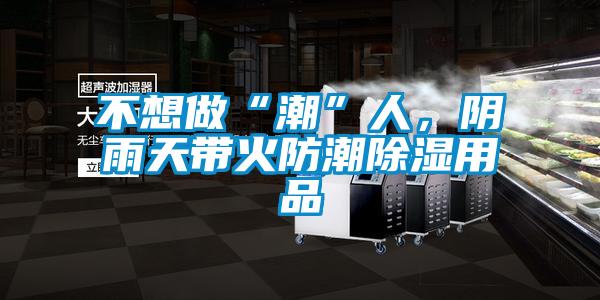 不想做“潮”人，陰雨天帶火防潮除濕用品