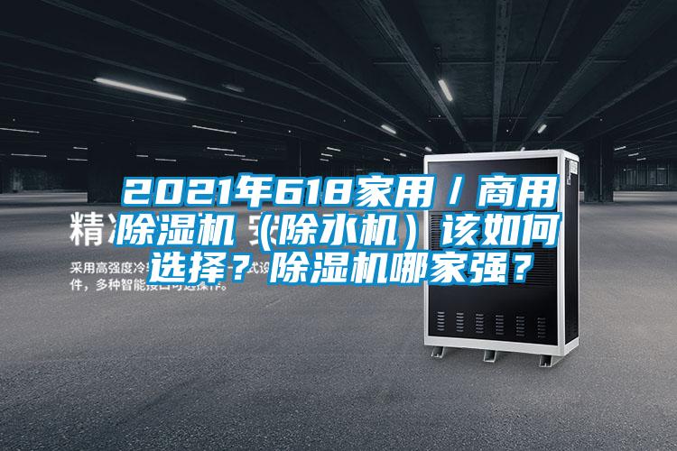 2021年618家用／商用除濕機(jī)（除水機(jī)）該如何選擇？除濕機(jī)哪家強(qiáng)？
