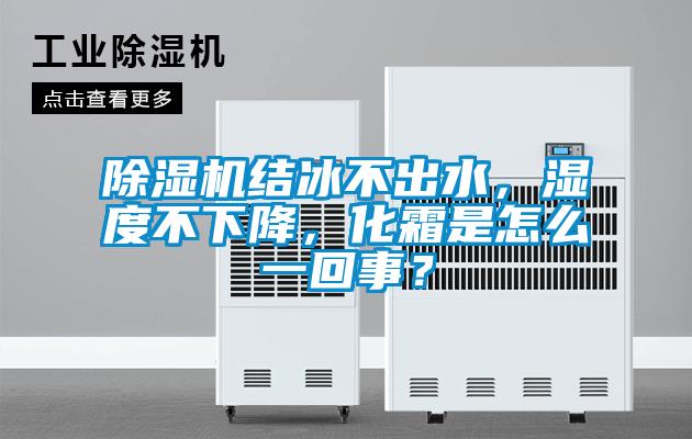 除濕機(jī)結(jié)冰不出水，濕度不下降，化霜是怎么一回事？