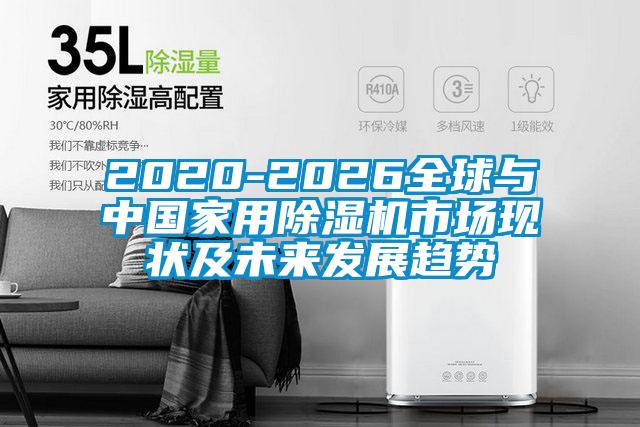 2020-2026全球與中國家用除濕機(jī)市場(chǎng)現(xiàn)狀及未來發(fā)展趨勢(shì)