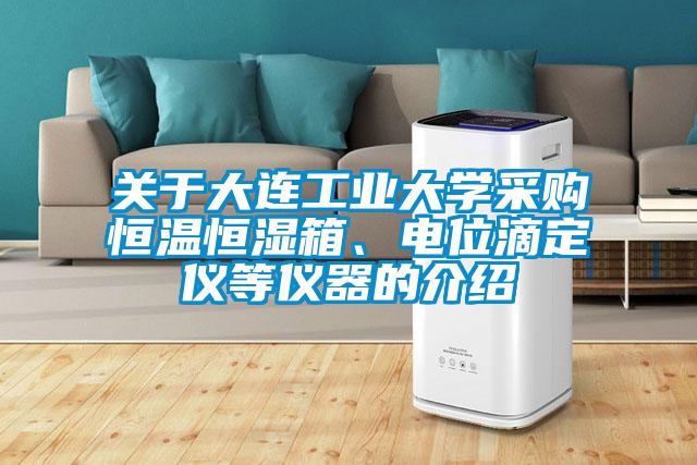 關于大連工業大學采購恒溫恒濕箱、電位滴定儀等儀器的介紹