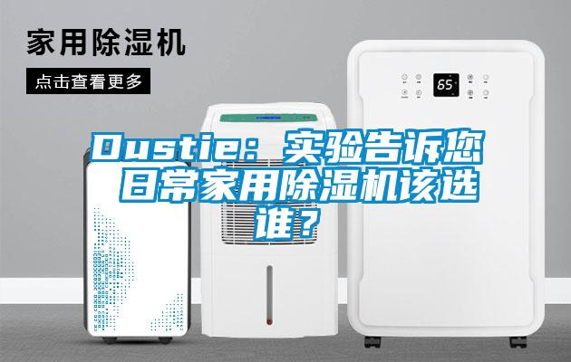 Dustie：實(shí)驗(yàn)告訴您 日常家用除濕機(jī)該選誰？