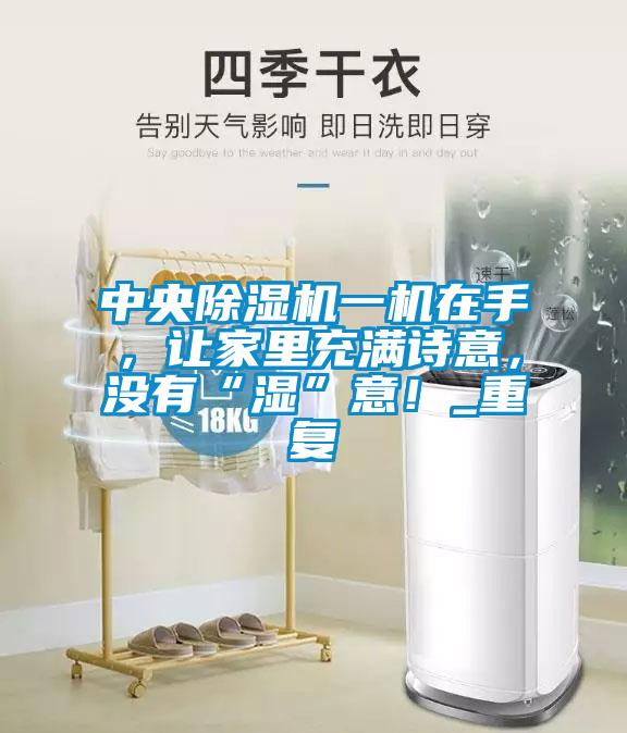 中央除濕機(jī)一機(jī)在手，讓家里充滿詩意，沒有“濕”意！_重復(fù)