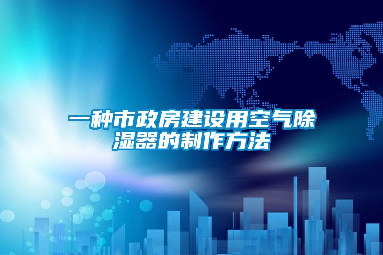 一種市政房建設(shè)用空氣除濕器的制作方法