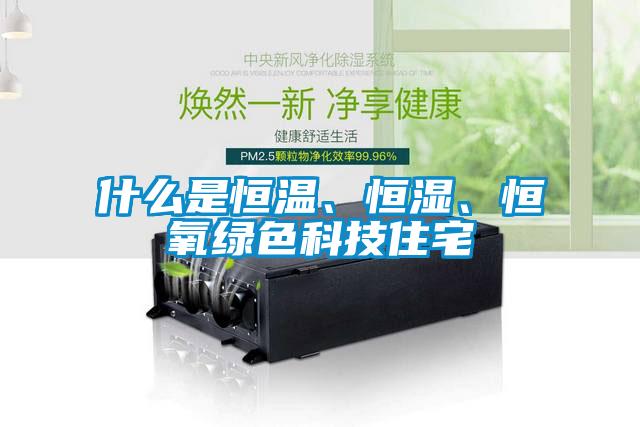 什么是恒溫、恒濕、恒氧綠色科技住宅