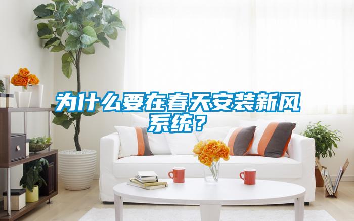 為什么要在春天安裝新風(fēng)系統(tǒng)？